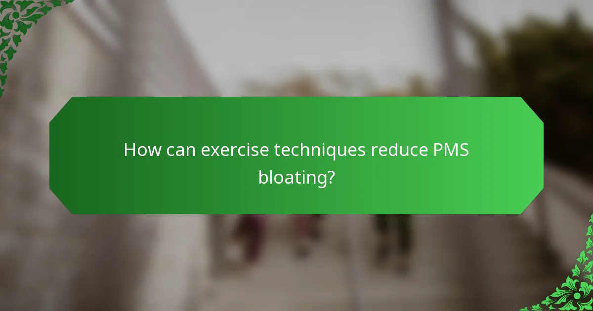 How can exercise techniques reduce PMS bloating?