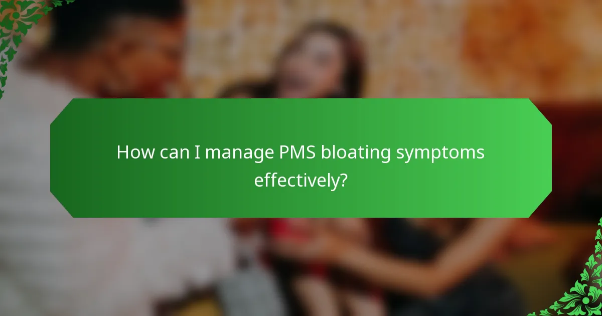 How can I manage PMS bloating symptoms effectively?
