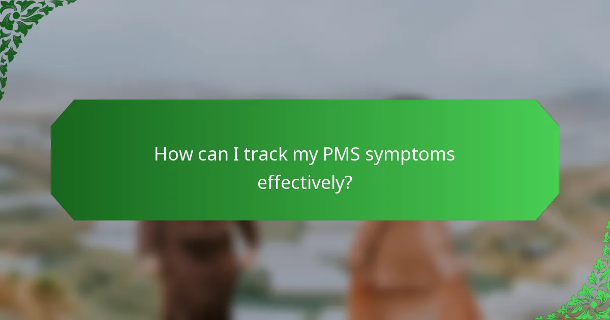 How can I track my PMS symptoms effectively?