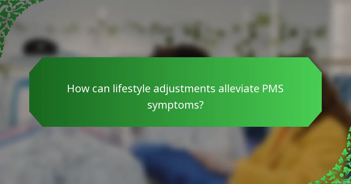 How can lifestyle adjustments alleviate PMS symptoms?