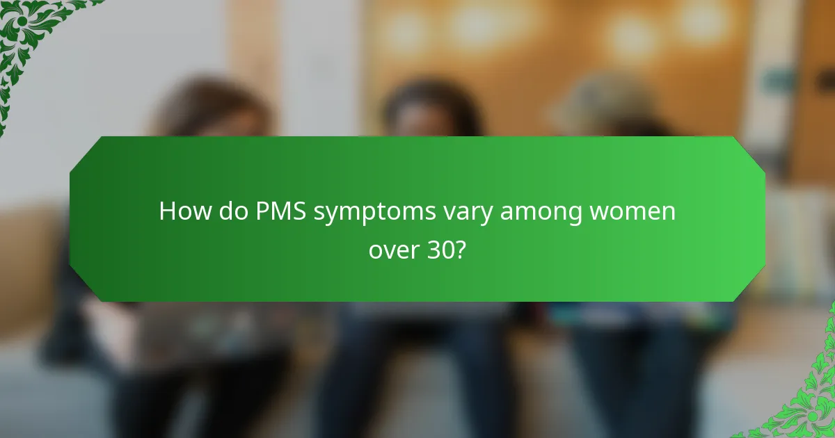 How do PMS symptoms vary among women over 30?