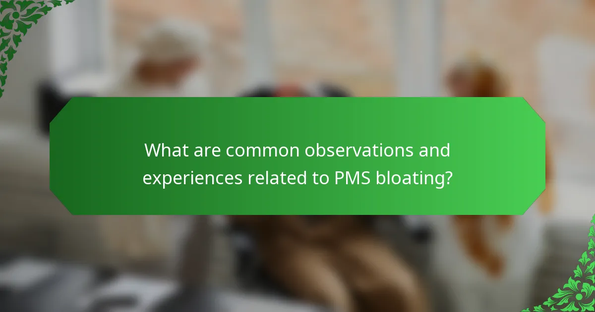 What are common observations and experiences related to PMS bloating?