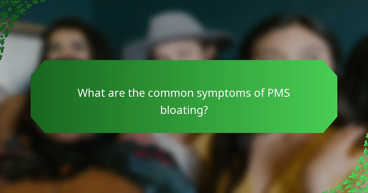 What are the common symptoms of PMS bloating?