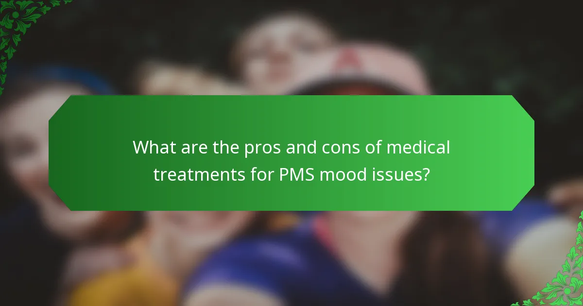 What are the pros and cons of medical treatments for PMS mood issues?
