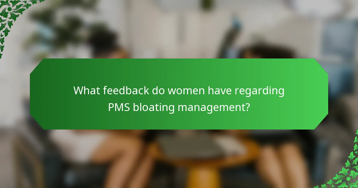 What feedback do women have regarding PMS bloating management?