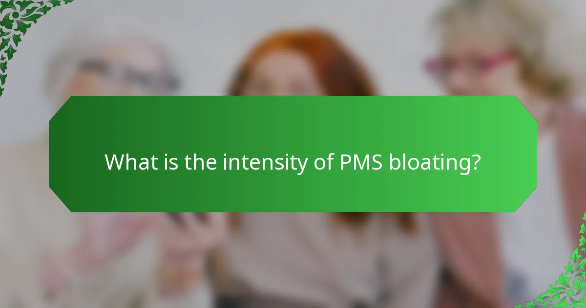 What is the intensity of PMS bloating?