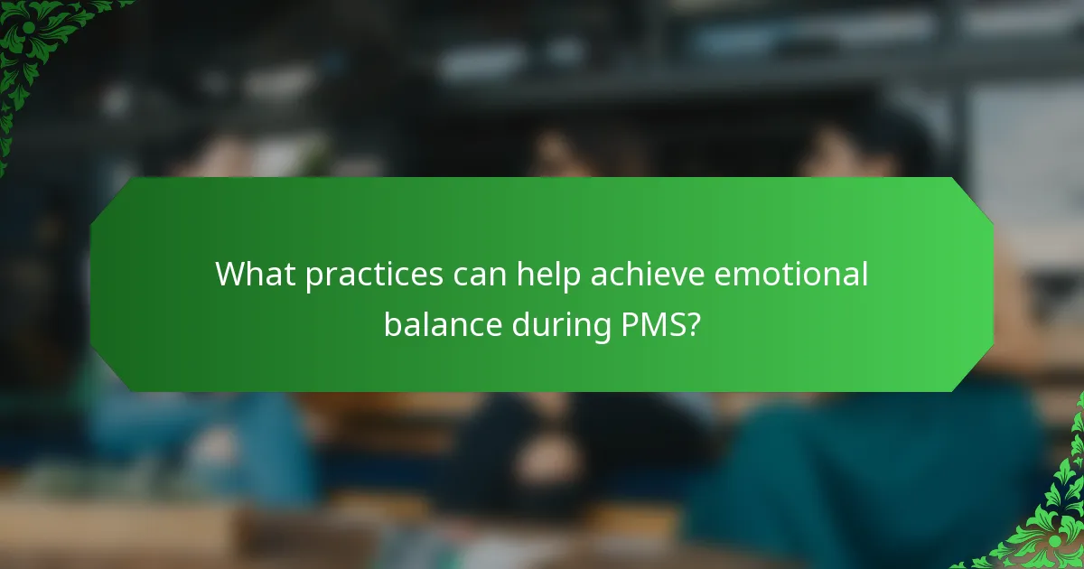 What practices can help achieve emotional balance during PMS?