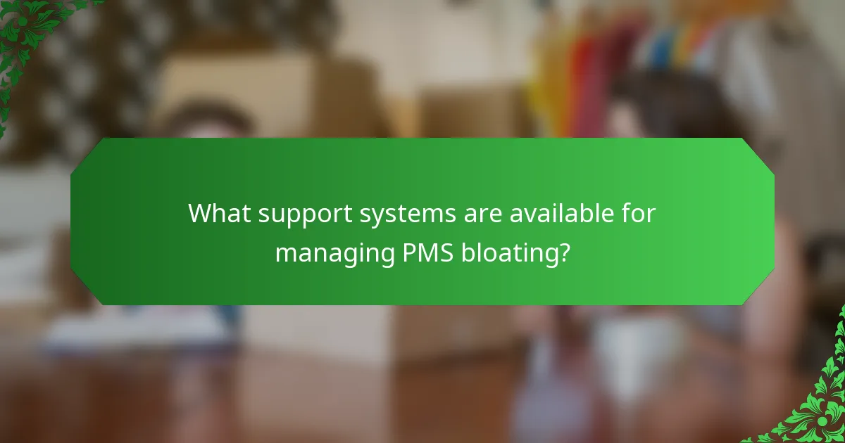 What support systems are available for managing PMS bloating?