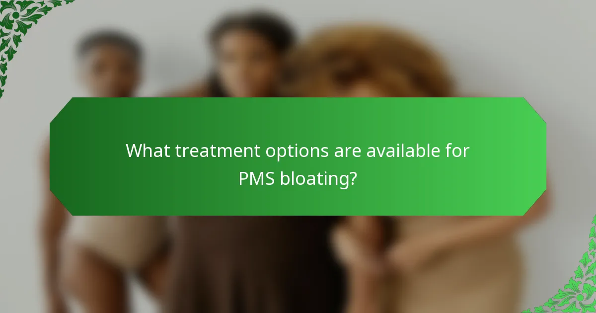 What treatment options are available for PMS bloating?