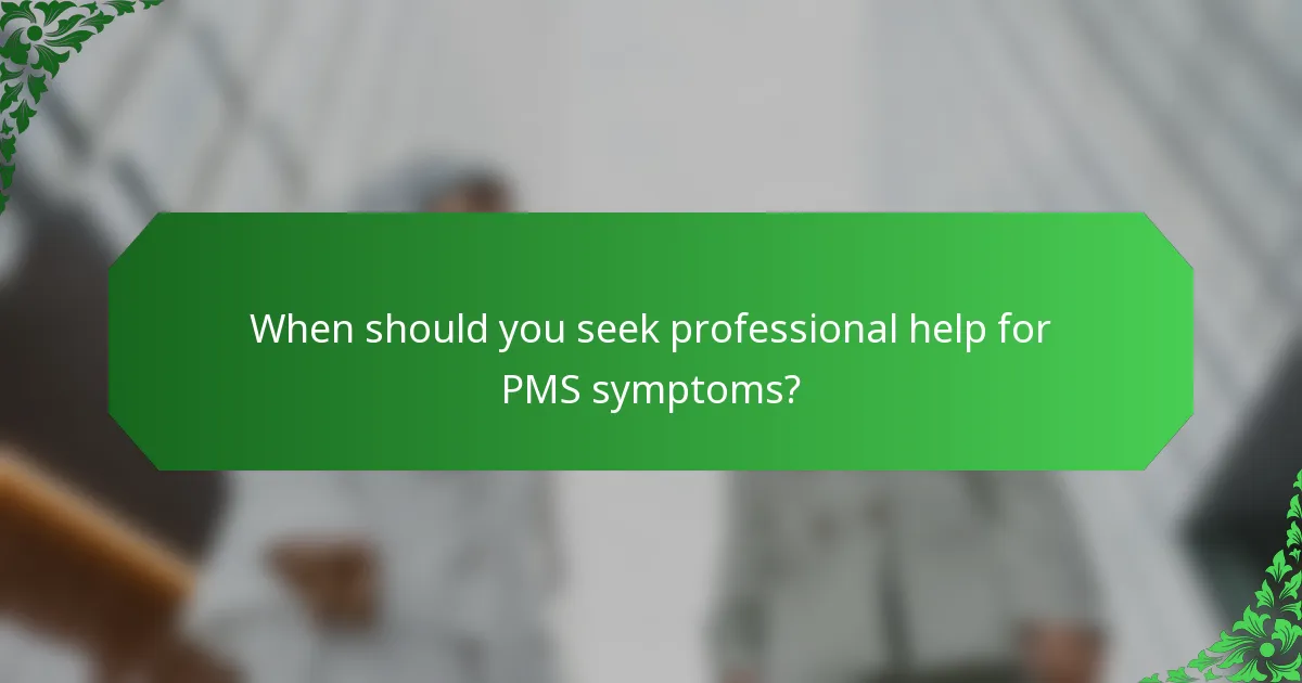 When should you seek professional help for PMS symptoms?