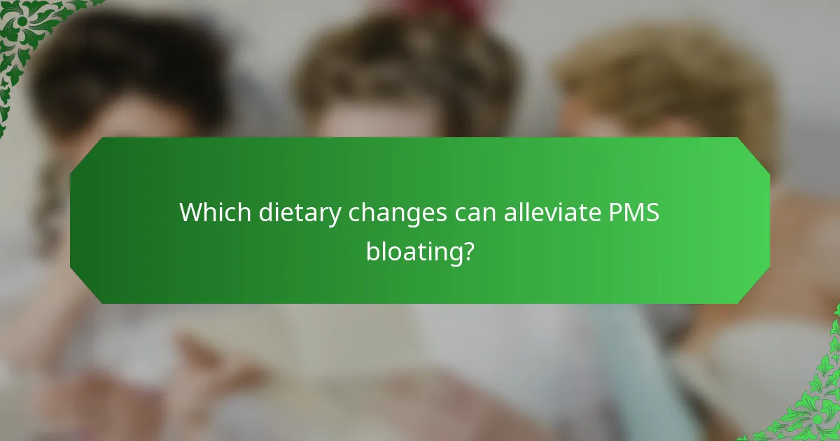 Which dietary changes can alleviate PMS bloating?
