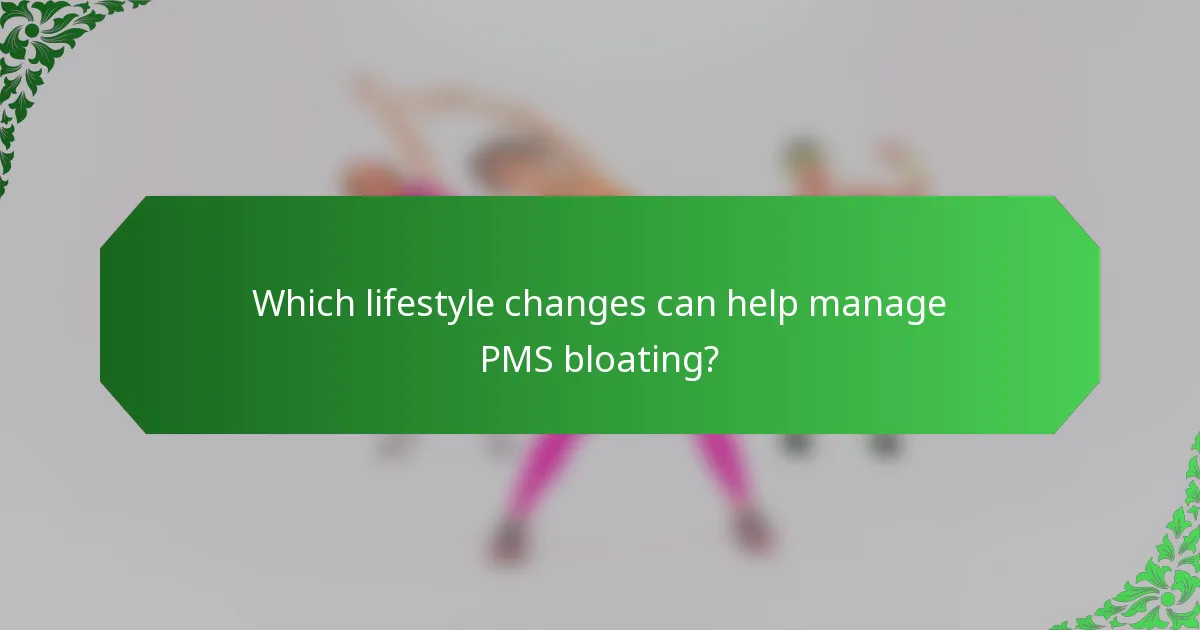 Which lifestyle changes can help manage PMS bloating?