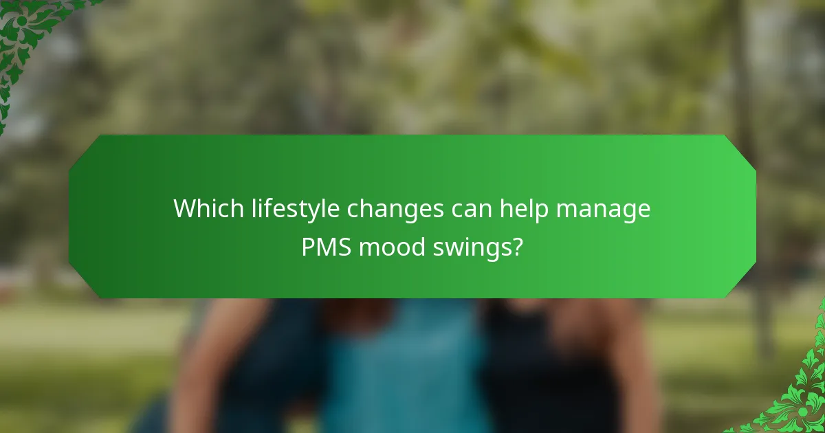 Which lifestyle changes can help manage PMS mood swings?