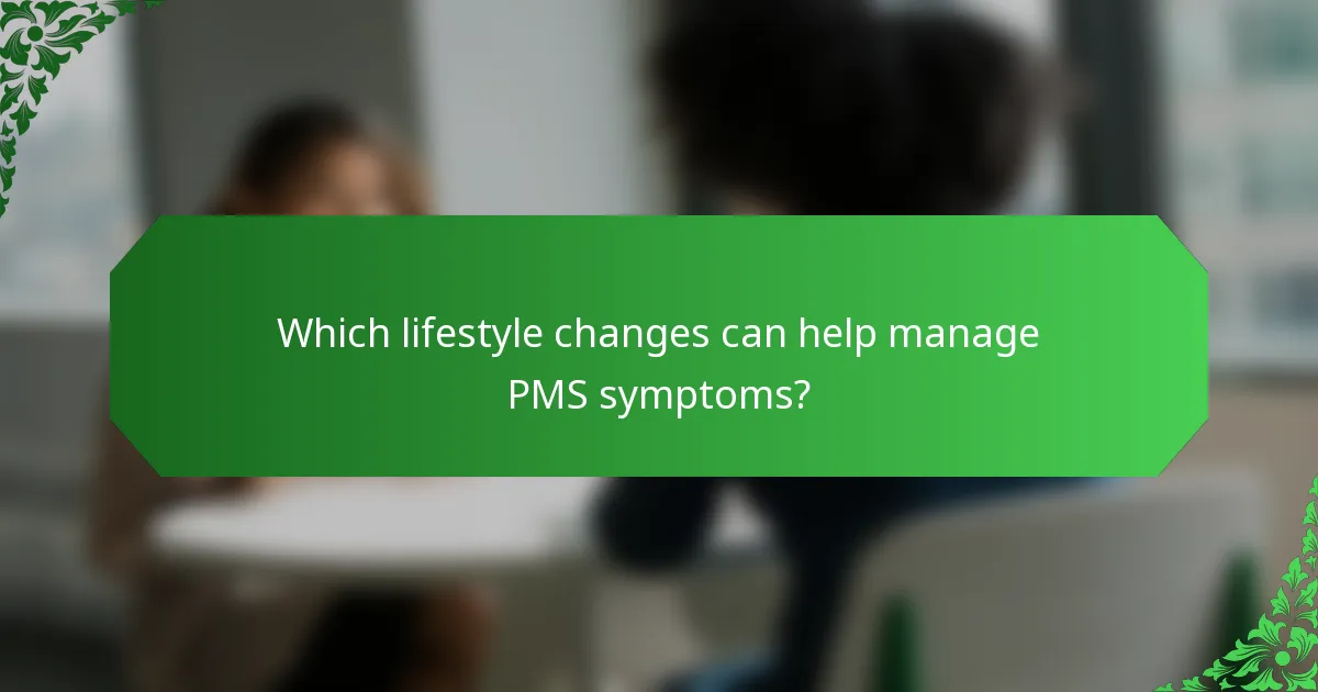 Which lifestyle changes can help manage PMS symptoms?
