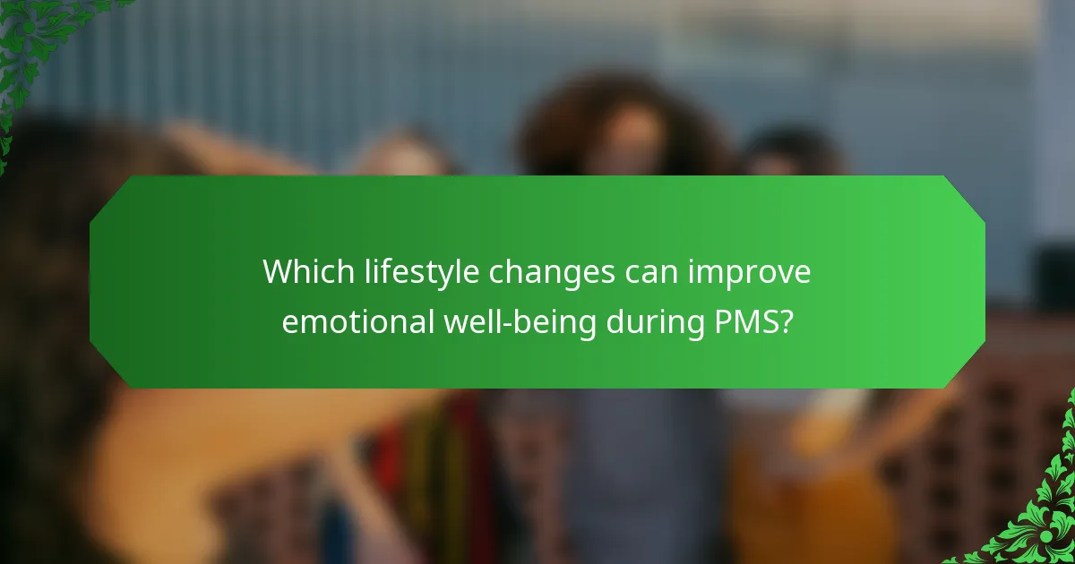 Which lifestyle changes can improve emotional well-being during PMS?
