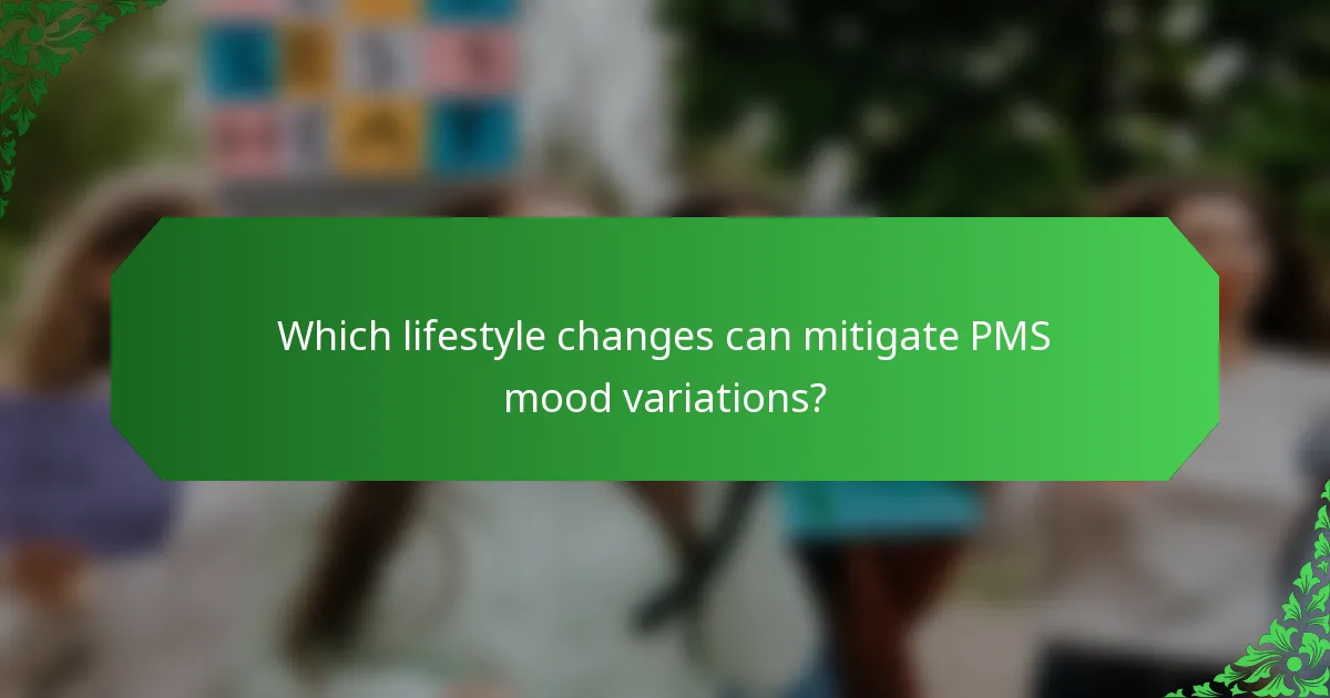 Which lifestyle changes can mitigate PMS mood variations?