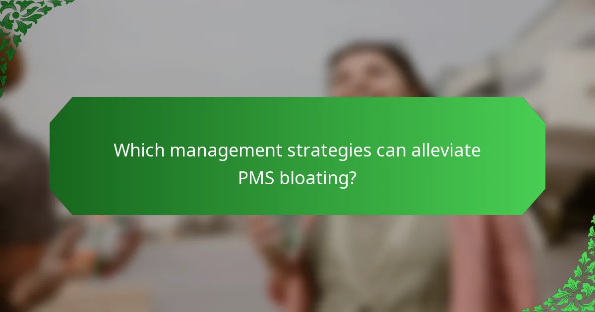 Which management strategies can alleviate PMS bloating?