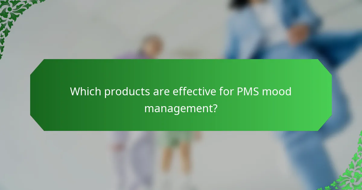 Which products are effective for PMS mood management?