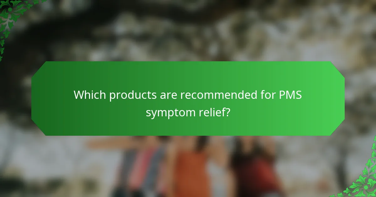 Which products are recommended for PMS symptom relief?