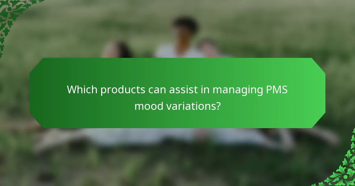 Which products can assist in managing PMS mood variations?