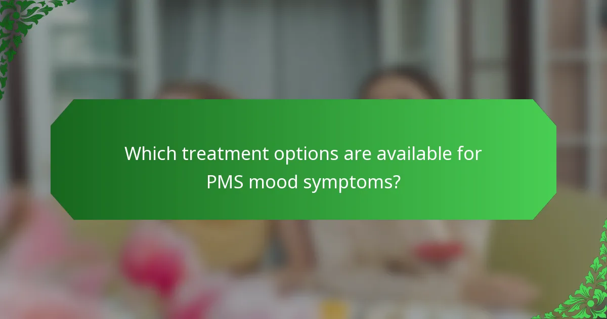 Which treatment options are available for PMS mood symptoms?